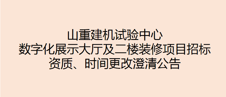 山重建機試驗中心數字化展示大廳及二樓裝修項目招標 資質(zhì)、時(shí)間更改澄清公告